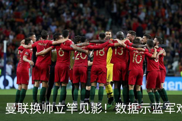 曼联换帅立竿见影！数据示蓝军难破11年魔咒