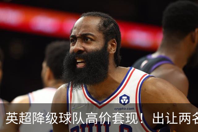 英超降级球队高价套现！出让两名球员，转会金额分别为8500万英镑、5000万英镑