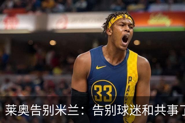 莱奥告别米兰：告别球迷和共事了7年的队友，祝米兰一切顺利